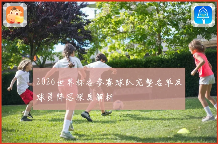 2026世界杯各参赛球队完整名单及球员阵容深度解析