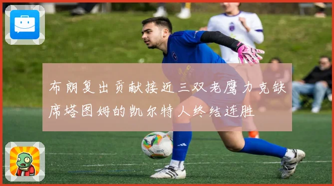 布朗复出贡献接近三双老鹰力克缺席塔图姆的凯尔特人终结连胜