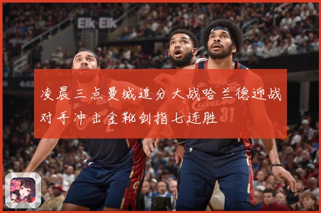 凌晨三点曼城追分大战哈兰德迎战对手冲击金靴剑指七连胜