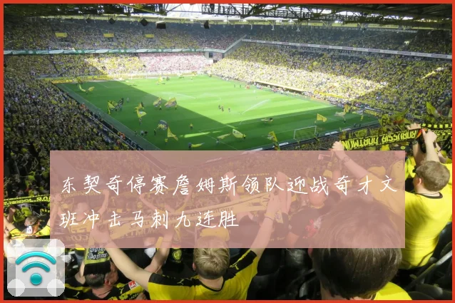 东契奇停赛詹姆斯领队迎战奇才文班冲击马刺九连胜