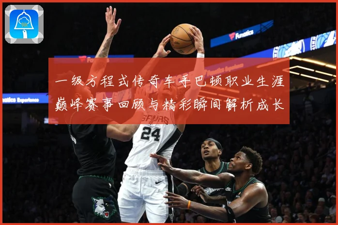 一级方程式传奇车手巴顿职业生涯巅峰赛事回顾与精彩瞬间解析成长观察