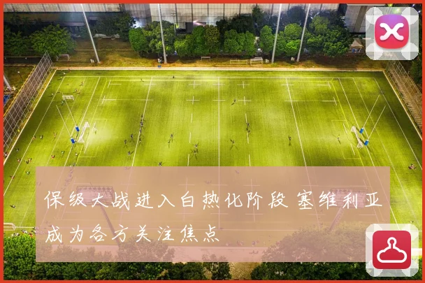 保级大战进入白热化阶段 塞维利亚成为各方关注焦点
