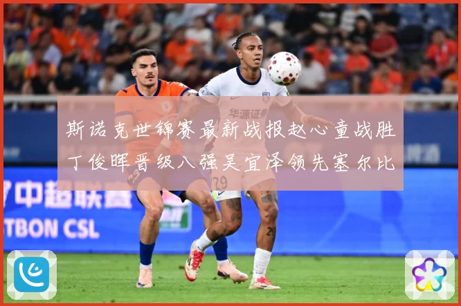 斯诺克世锦赛最新战报赵心童战胜丁俊晖晋级八强吴宜泽领先塞尔比成长观察
