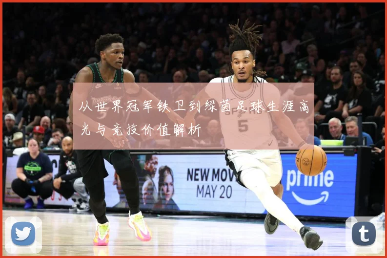 从世界冠军铁卫到绿茵足球生涯高光与竞技价值解析