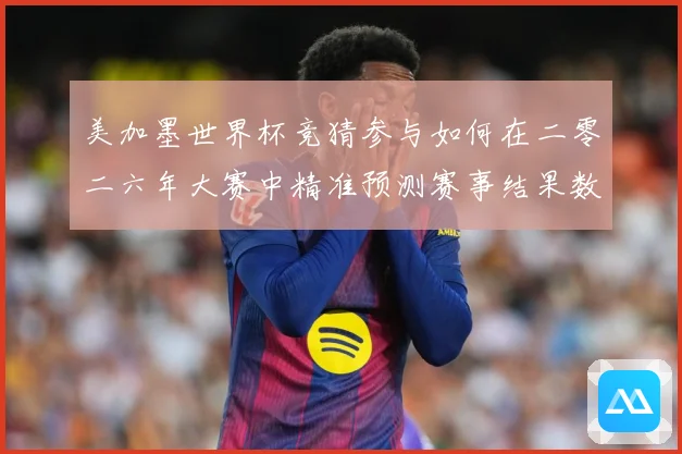 美加墨世界杯竞猜参与如何在二零二六年大赛中精准预测赛事结果数据研判