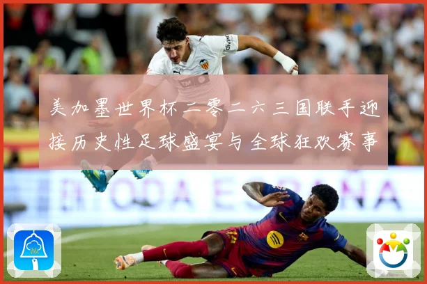 美加墨世界杯二零二六三国联手迎接历史性足球盛宴与全球狂欢赛事前瞻