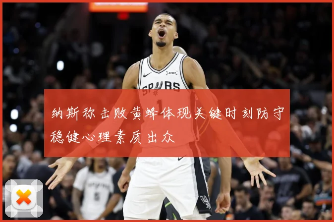 纳斯称击败黄蜂体现关键时刻防守稳健心理素质出众