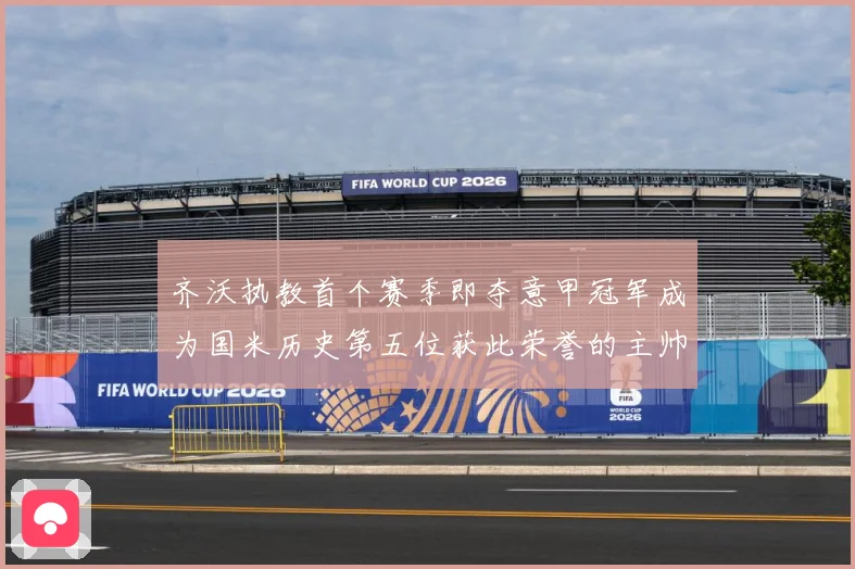 齐沃执教首个赛季即夺意甲冠军成为国米历史第五位获此荣誉的主帅战术观察