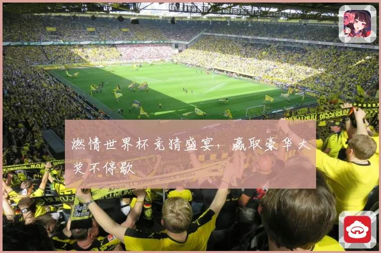 燃情世界杯竞猜盛宴，赢取豪华大奖不停歇