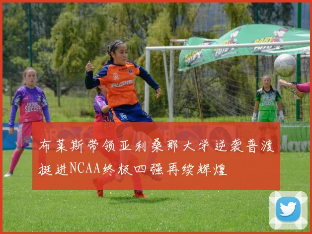 布莱斯带领亚利桑那大学逆袭普渡挺进NCAA终极四强再续辉煌