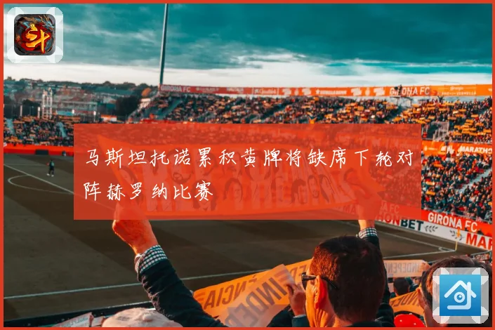 马斯坦托诺累积黄牌将缺席下轮对阵赫罗纳比赛