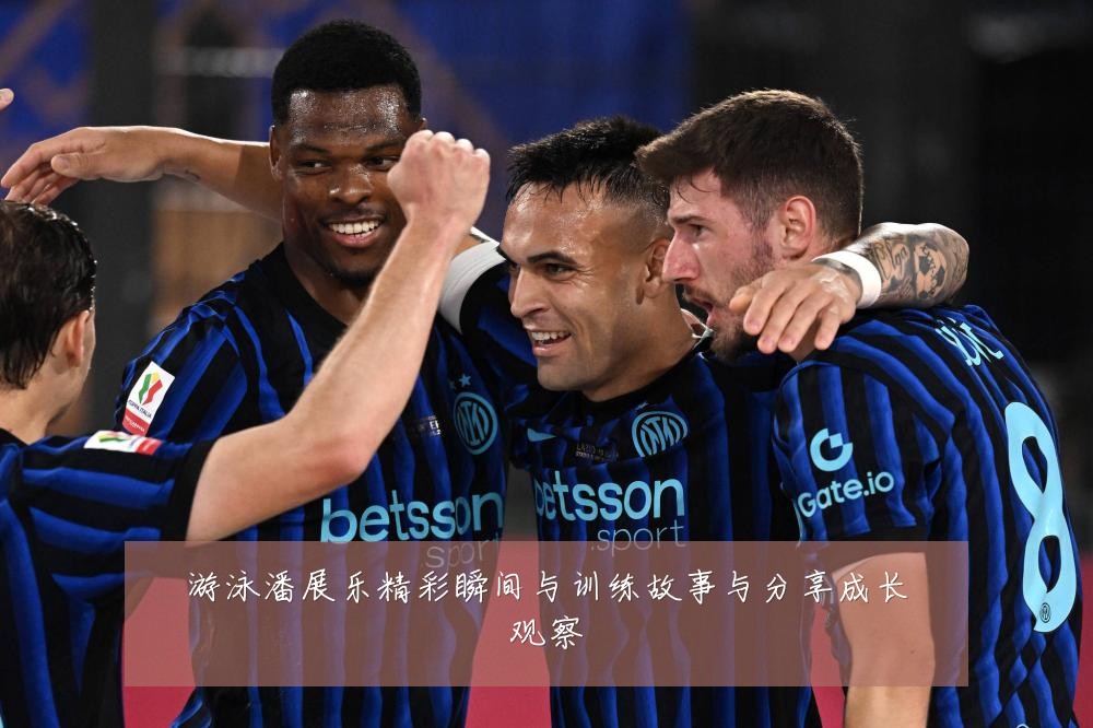 游泳潘展乐精彩瞬间与训练故事与分享成长观察