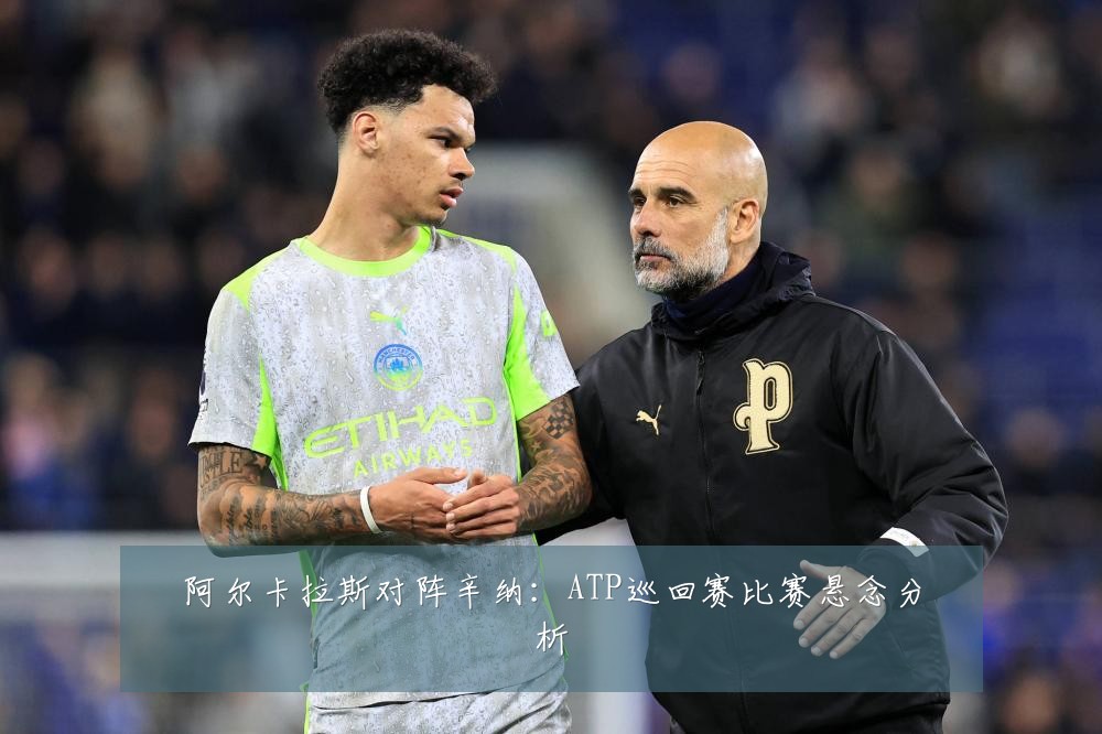 阿尔卡拉斯对阵辛纳：ATP巡回赛比赛悬念分析