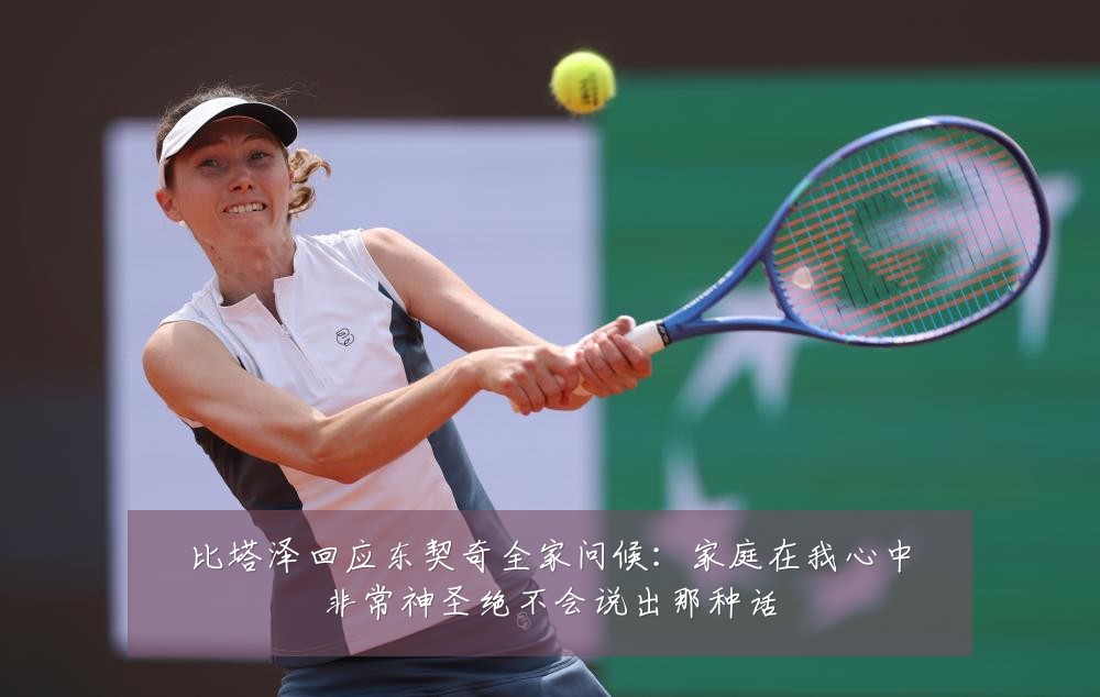 比塔泽回应东契奇全家问候:家庭在我心中非常神圣绝不会说出那种话