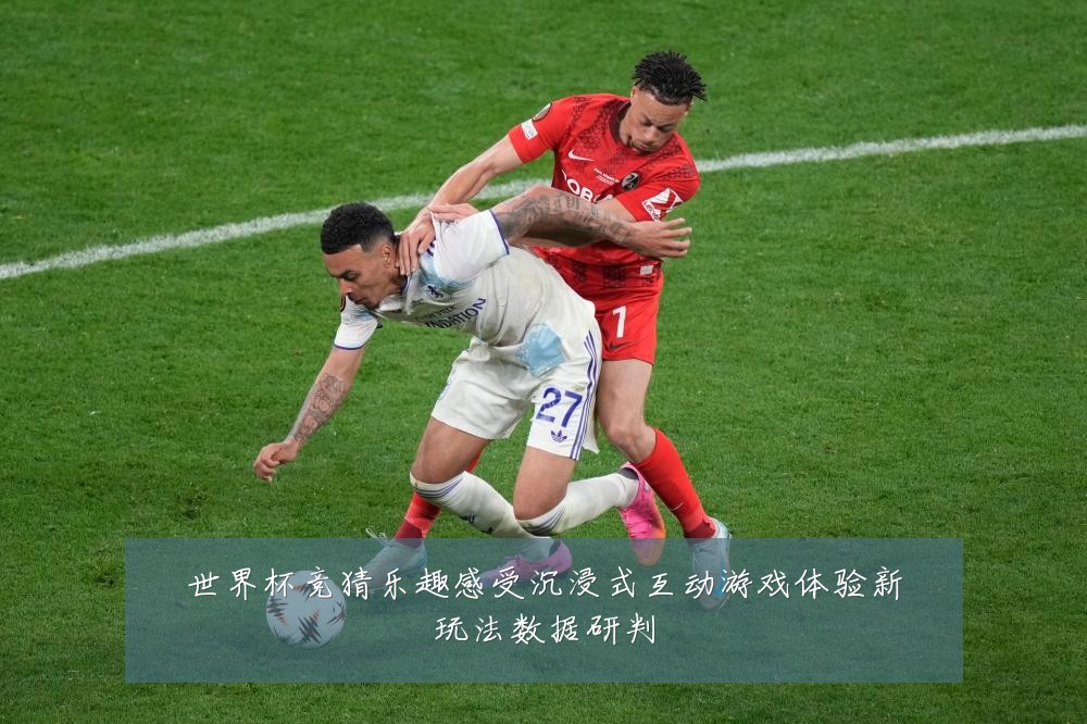 世界杯竞猜乐趣感受沉浸式互动游戏体验新玩法数据研判