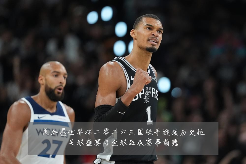 美加墨世界杯二零二六三国联手迎接历史性足球盛宴与全球狂欢赛事前瞻