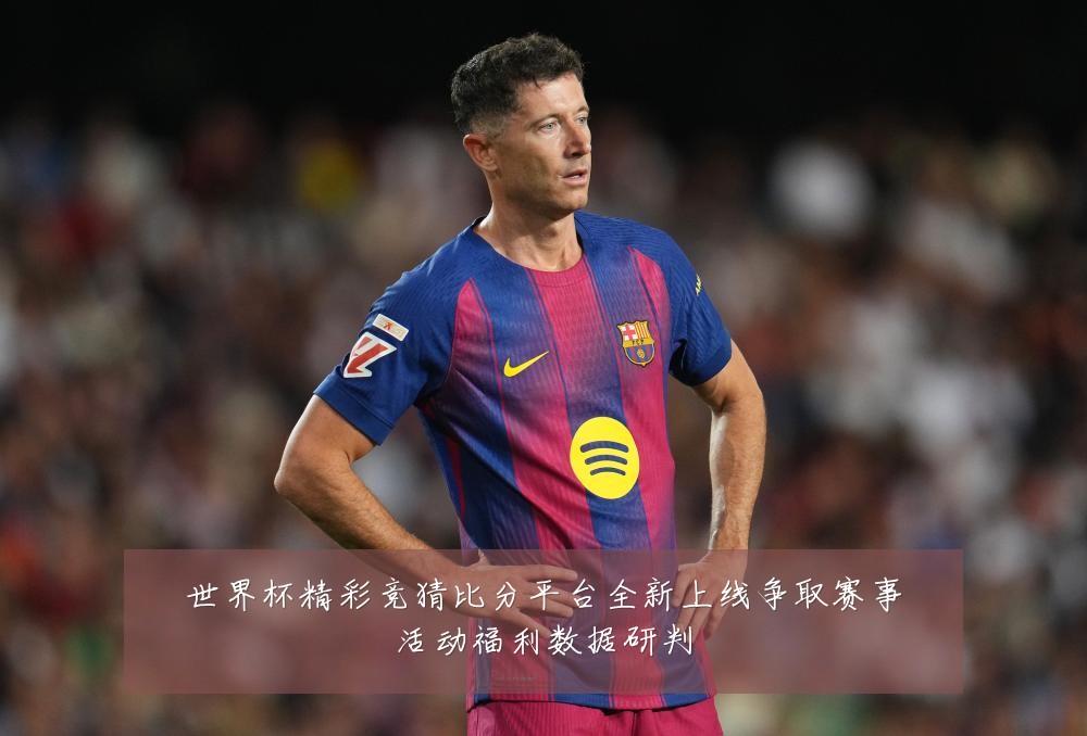 世界杯精彩竞猜比分平台全新上线争取赛事活动福利数据研判