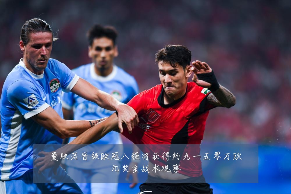 曼联若晋级欧冠八强将获得约九一五零万欧元奖金战术观察